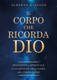 Il corpo che ricorda Dio. Epigenetica spirituale e guarigione dell'anima nel corpo sacro - Librerie.coop