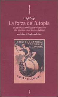 La forza dell'Utopia. Giuseppe Parpagnoli sovversivo dal sindacato al buongoverno - Librerie.coop