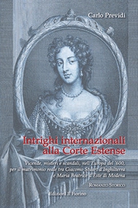 Intrighi internazionali alla Corte Estense. Vicende, misteri e scandali, nell'Europa del '600, per il matrimonio reale tra Giacomo Stuart d'Inghilterra e Maria Beatrice d'Este di Modena - Librerie.coop Intrighi internazionali alla Corte Estense. Vicende, misteri e scandali, nell'Europa del '600, per il matrimonio reale tra Giacomo Stuart d'Inghilterra e Maria Beatrice d'Este di Modena - Librerie.coop