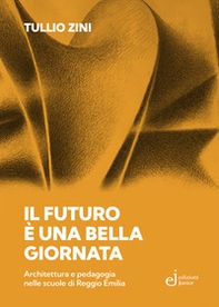 Il futuro è una bella giornata. Architettura e pedagogia nelle scuole di Reggio Emilia - Librerie.coop Il futuro è una bella giornata. Architettura e pedagogia nelle scuole di Reggio Emilia - Librerie.coop