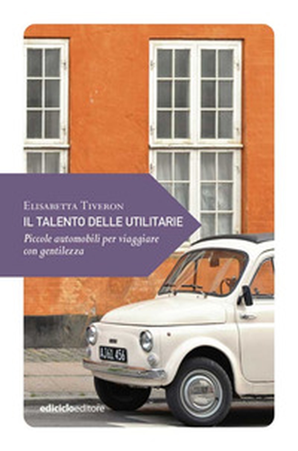 Il talento delle utilitarie. Piccole automobili per viaggiare con gentilezza - Librerie.coop Il talento delle utilitarie. Piccole automobili per viaggiare con gentilezza - Librerie.coop