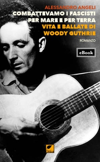 Combattevamo i fascisti per mare e per terra. Vita e ballate di Woody Guthrie - Librerie.coop Combattevamo i fascisti per mare e per terra. Vita e ballate di Woody Guthrie - Librerie.coop
