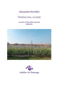Torino nel cuore. Racconti sul filo della memoria 2008-2016 - Librerie.coop
