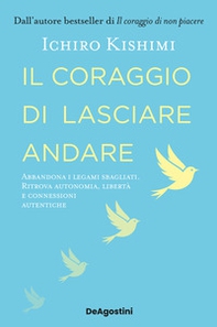Il coraggio di lasciare andare. Abbandona i legami sbagliati. Ritrova autonomia, libertà e connessioni autentiche - Librerie.coop