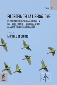 Filosofia della liberazione. Per un nuovo paradigma di civiltà: dalla cultura della soddisfazione alla cultura della relazione - Librerie.coop
