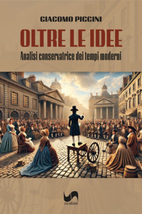 Oltre le idee. Analisi conservatrice dei tempi moderni - Librerie.coop