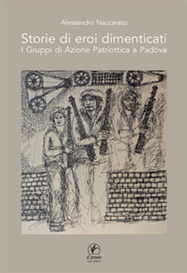 Storie di eroi dimenticati. I gruppi di azione patriottica a Padova - Librerie.coop Storie di eroi dimenticati. I gruppi di azione patriottica a Padova - Librerie.coop