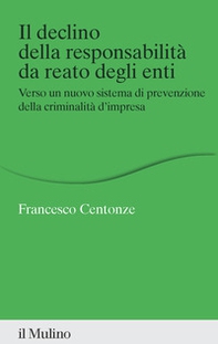 Il declino della responsabilità da reato degli enti. Verso un nuovo sistema di prevenzione della criminalità d'impresa - Librerie.coop