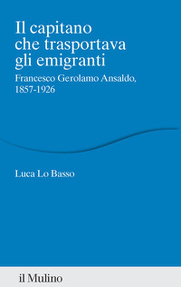 Il capitano che trasportava gli emigranti. Francesco Gerolamo Ansaldo, 1857-1926 - Librerie.coop Il capitano che trasportava gli emigranti. Francesco Gerolamo Ansaldo, 1857-1926 - Librerie.coop