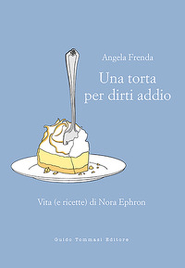 Una torta per dirti addio. Vita (e ricette) di Nora Ephron - Librerie.coop Una torta per dirti addio. Vita (e ricette) di Nora Ephron - Librerie.coop