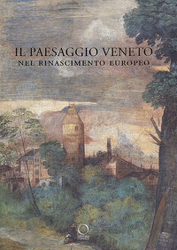Il paesaggio veneto nel Rinascimento europeo. Linguaggi, rappresentazioni, scambi - Librerie.coop Il paesaggio veneto nel Rinascimento europeo. Linguaggi, rappresentazioni, scambi - Librerie.coop