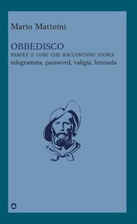 Obbedisco. Parole e cose che raccontano storia. Telegramma, password, valigia, lenzuola - Librerie.coop Obbedisco. Parole e cose che raccontano storia. Telegramma, password, valigia, lenzuola - Librerie.coop