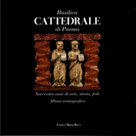 Basilica cattedrale di Parma. Novecento anni di arte, storia, fede. Album iconografico - Librerie.coop