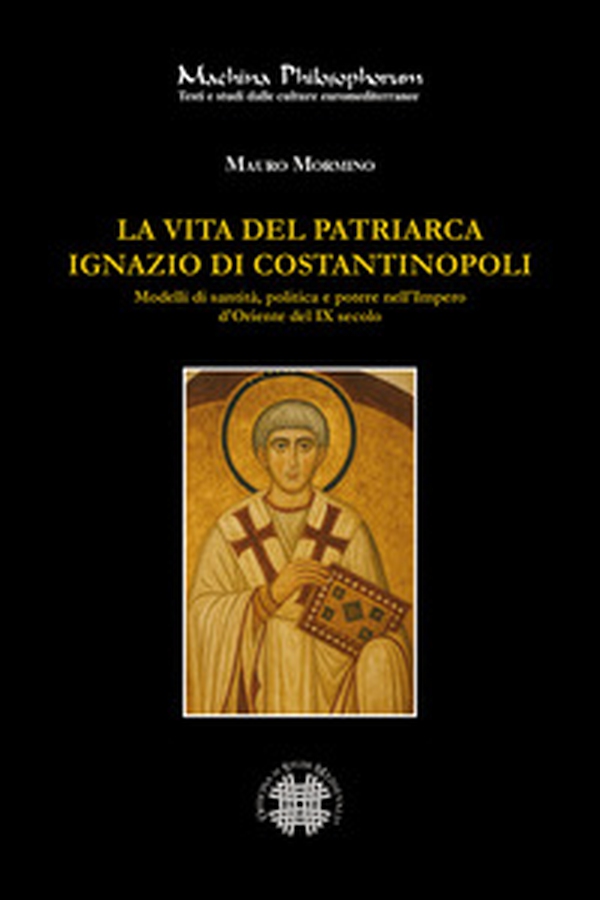 La vita del patriarca Ignazio di Costantinopoli. Modelli di santità, politica e potere nell'Impero d'Oriente del IX secolo - Librerie.coop