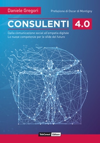 Consulenti 4.0. Dalla comunicazione social all'empatia digitale. Le nuove competenze per le sfide del futuro - Librerie.coop