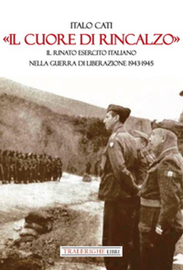 «Il cuore di rincalzo». Il rinato Esercito Italiano nella guerra di Liberazione 1943-1945 - Librerie.coop «Il cuore di rincalzo». Il rinato Esercito Italiano nella guerra di Liberazione 1943-1945 - Librerie.coop