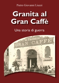 Granita al Gran Caffè. Una storia di guerra - Librerie.coop