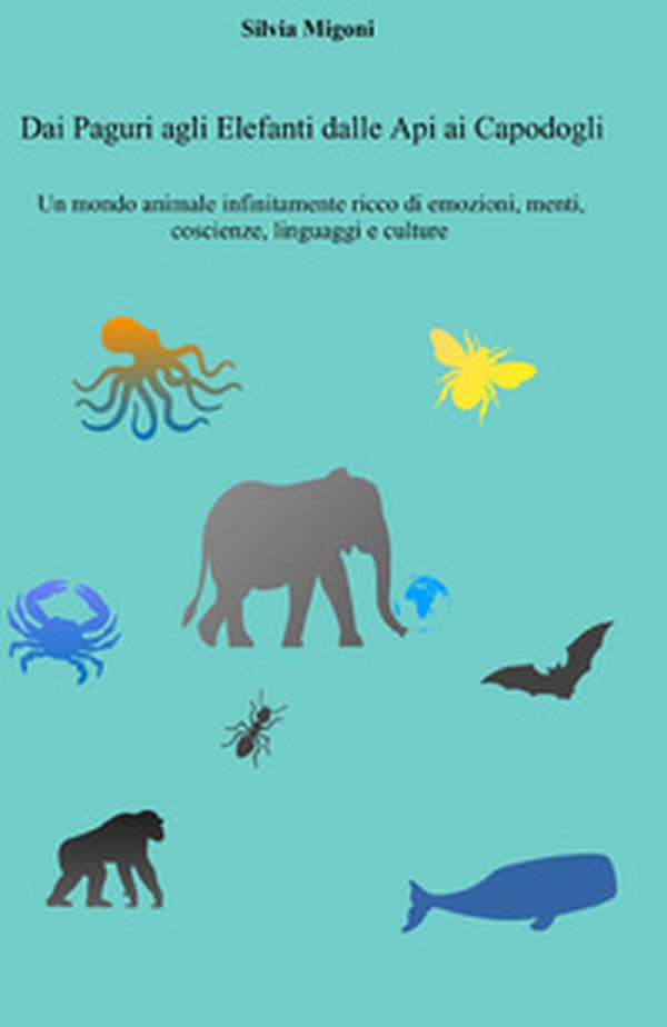 Dai paguri agli elefanti dalle api ai capodogli. Un mondo animale infinitamente ricco di emozioni, menti, coscienze, linguaggi e culture - Librerie.coop Dai paguri agli elefanti dalle api ai capodogli. Un mondo animale infinitamente ricco di emozioni, menti, coscienze, linguaggi e culture - Librerie.coop