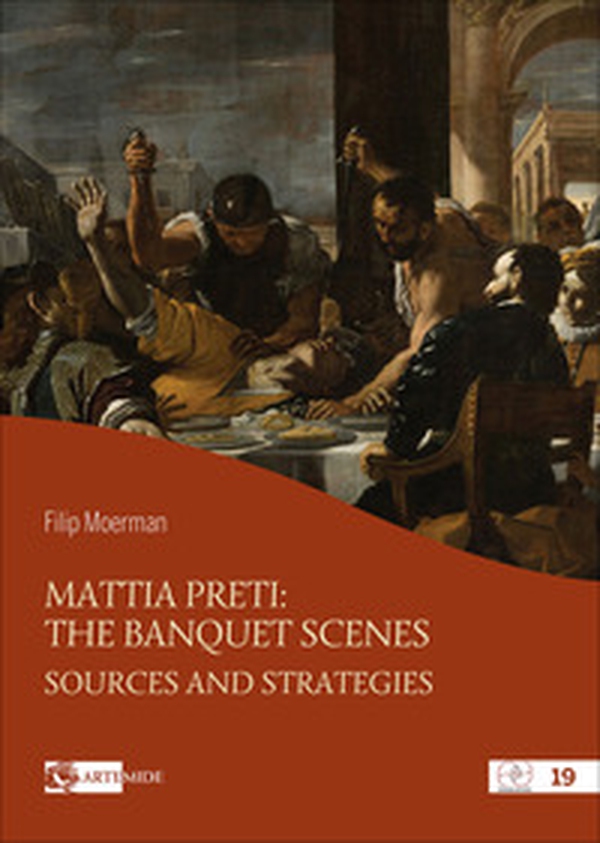 Mattia Preti: the banquet scenes. Sources and strategies - Librerie.coop