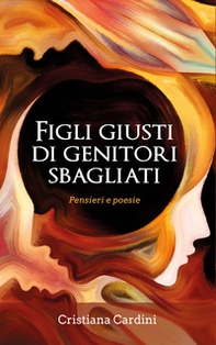 Figli giusti di genitori sbagliati. Pensieri e poesie - Librerie.coop