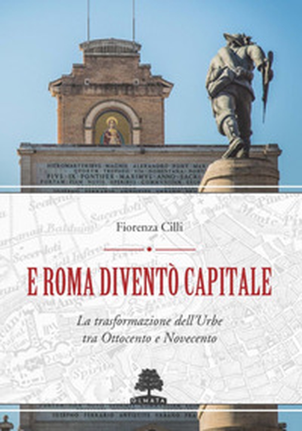 E Roma diventò Capitale. La trasformazione dell'Urbe tra Ottocento e Novecento - Librerie.coop E Roma diventò Capitale. La trasformazione dell'Urbe tra Ottocento e Novecento - Librerie.coop