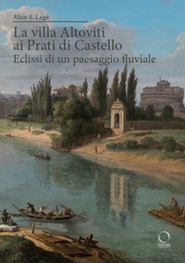 La villa Altoviti ai Prati di Castello. Eclissi di un paesaggio fluviale - Librerie.coop La villa Altoviti ai Prati di Castello. Eclissi di un paesaggio fluviale - Librerie.coop