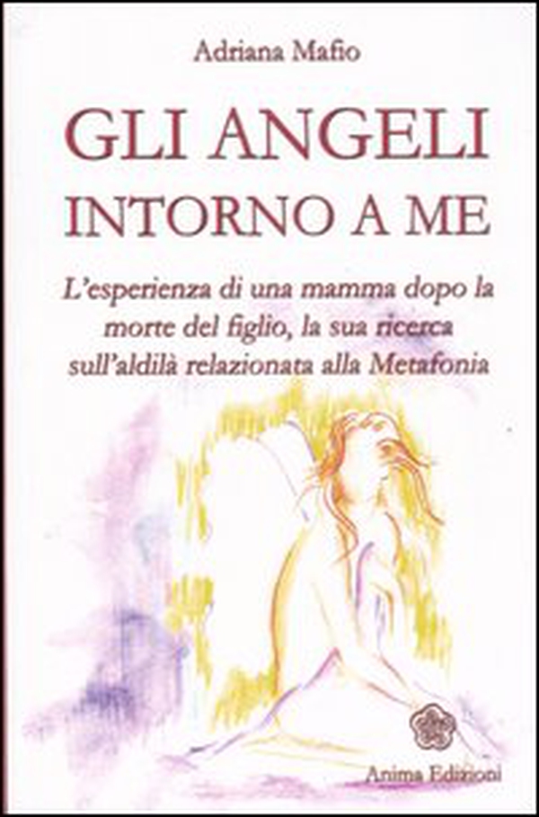 Gli angeli intorno a me. L'esperienza di una mamma dopo la morte del figlio, la sua ricerca sull'aldilà relazionata alla metafonia - Librerie.coop Gli angeli intorno a me. L'esperienza di una mamma dopo la morte del figlio, la sua ricerca sull'aldilà relazionata alla metafonia - Librerie.coop