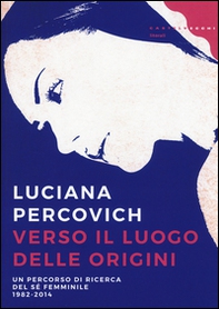 Verso il luogo delle origini. Un percorso di ricerca del sé femminile (1982-2014) - Librerie.coop Verso il luogo delle origini. Un percorso di ricerca del sé femminile (1982-2014) - Librerie.coop