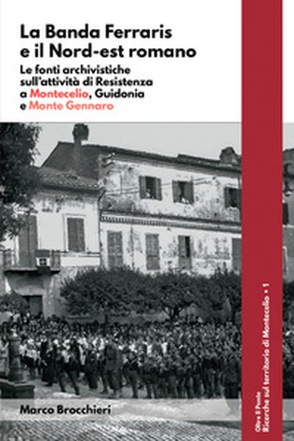 La banda Ferraris e il Nord-est romano. Le fonti archivistiche sull'attività di Resistenza a Montecelio, Guidonia e Monte Gennaro - Librerie.coop La banda Ferraris e il Nord-est romano. Le fonti archivistiche sull'attività di Resistenza a Montecelio, Guidonia e Monte Gennaro - Librerie.coop