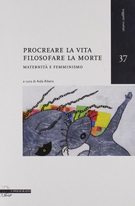 Procreare la vita, filosofare la morte. Maternità e femminismo - Librerie.coop