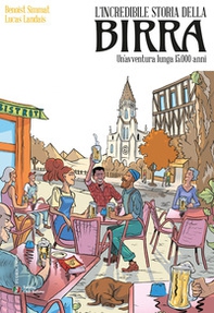 L'incredibile storia della birra. Un'avventura lunga 15.000 anni - Librerie.coop