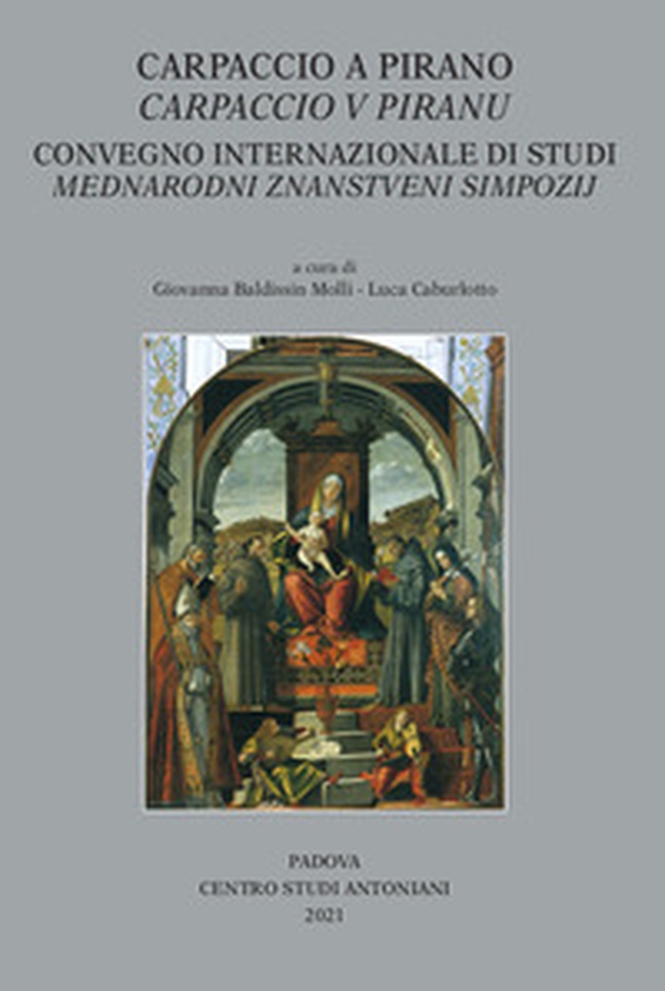 Carpaccio a Pirano-Carpaccio V Piranu. Convegno internazionale di studi dedicato al 500° anniversario della Pala d'altare di Carpaccio e al 700° anniversario della consacrazione della chiesa di San Francesco - Librerie.coop Carpaccio a Pirano-Carpaccio V Piranu. Convegno internazionale di studi dedicato al 500° anniversario della Pala d'altare di Carpaccio e al 700° anniversario della consacrazione della chiesa di San Francesco - Librerie.coop