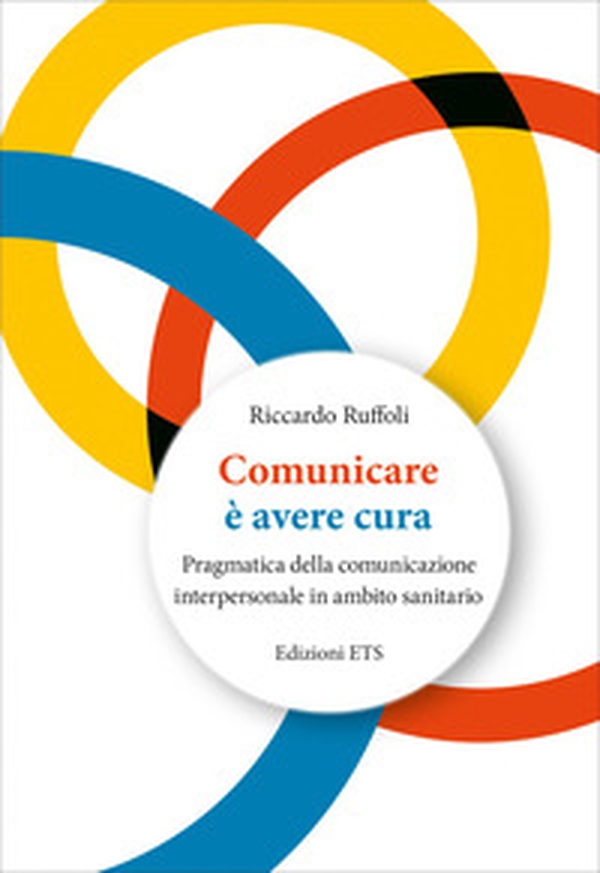 Comunicare è avere cura. Pragmatica della comunicazione interpersonale in ambito sanitario - Librerie.coop