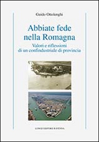 Abbiate fede nella Romagna. Valori e riflessioni di un confindustriale di provincia - Librerie.coop