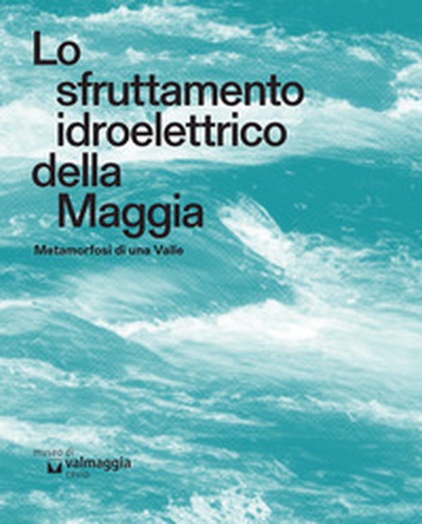 Lo sfruttamento idroelettrico della Maggia. Metamorfosi di una Valle - Librerie.coop Lo sfruttamento idroelettrico della Maggia. Metamorfosi di una Valle - Librerie.coop