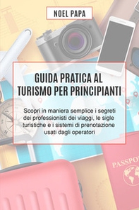 Guida pratica al turismo per principianti. Scopri in maniera semplice i segreti dei professionisti dei viaggi, le sigle turistiche e i sistemi di prenotazione usati dagli operatori - Librerie.coop
