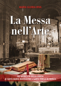 La Messa nell'arte. Gli affreschi della chiesa di Santa Maria Maddalena e Santa Teresa in Monza - Librerie.coop