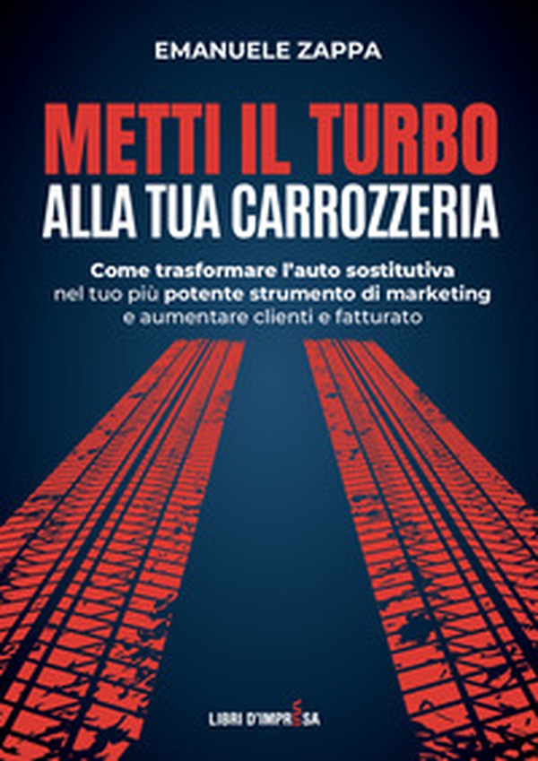 Metti il turbo alla tua carrozzeria. Come trasformare l'auto sostitutiva nel tuo più potente strumento di marketing e aumentare clienti e fatturato - Librerie.coop Metti il turbo alla tua carrozzeria. Come trasformare l'auto sostitutiva nel tuo più potente strumento di marketing e aumentare clienti e fatturato - Librerie.coop