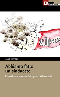Abbiamo fatto un sindacato. Enrico Lanza: una vita dalla parte dei lavoratori - Librerie.coop