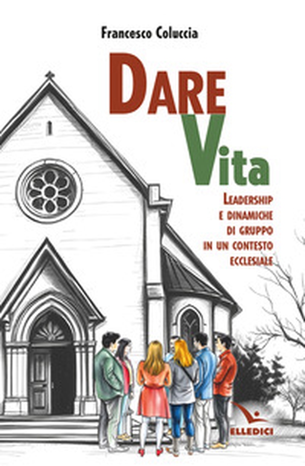 Dare vita. Leadership e dinamiche di gruppo in un contesto ecclesiale - Librerie.coop