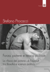 Forza, potere e teoria politica. La fisica del potere di Foucault tra filosofia e scienza politica - Librerie.coop