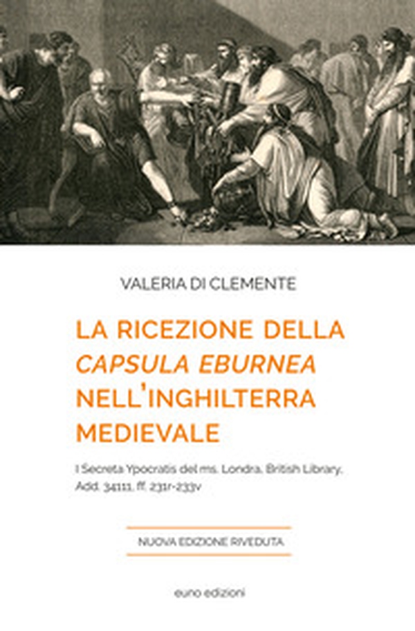 La ricezione della «Capsula eburnea» nell'Inghilterra medievale. I «Secreta Ypocratis» del ms. Londra, British library, Add. 34111, ff. 231r-233v - Librerie.coop La ricezione della «Capsula eburnea» nell'Inghilterra medievale. I «Secreta Ypocratis» del ms. Londra, British library, Add. 34111, ff. 231r-233v - Librerie.coop