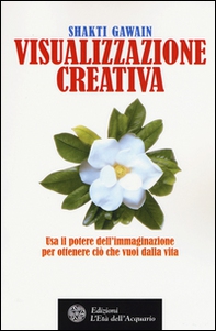 Visualizzazione creativa. Usa il potere dell'immaginazione per ottenere ciò che vuoi nella vita - Librerie.coop