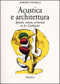 Acustica e architettura. Spazio, suono, armonia in Le Corbusier - Librerie.coop