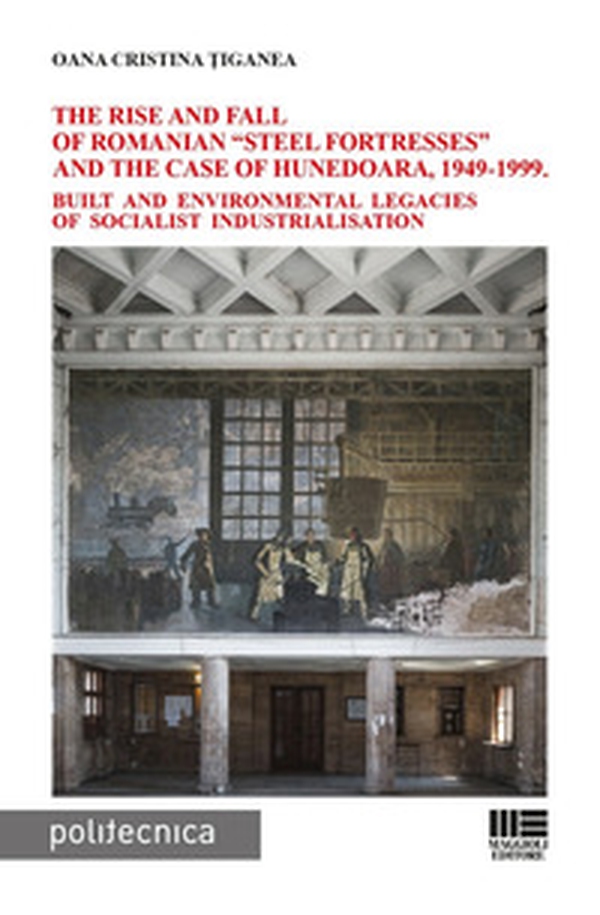 The rise and fall of Romanian «steel fortresses» and the case of Hunedoara, 1949-1999. Built and environmental legacies of socialist industrialisation - Librerie.coop The rise and fall of Romanian «steel fortresses» and the case of Hunedoara, 1949-1999. Built and environmental legacies of socialist industrialisation - Librerie.coop