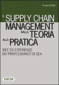 Il supply chain management dalla teoria alla pratica. Idee ed esperienze dei professionisti di GEA - Librerie.coop