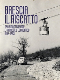 Brescia. Il riscatto. Tra ricostruzione e miracolo economico. 1945-1963 - Librerie.coop