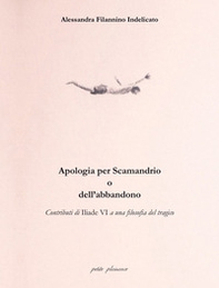 Apologia per Scamandrio o dell'abbandono. Contributi di Iliade VI a una filosofia del tragico - Librerie.coop