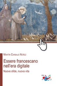 Essere francescano nell'era digitale. Nuove sfide, nuova vita - Librerie.coop