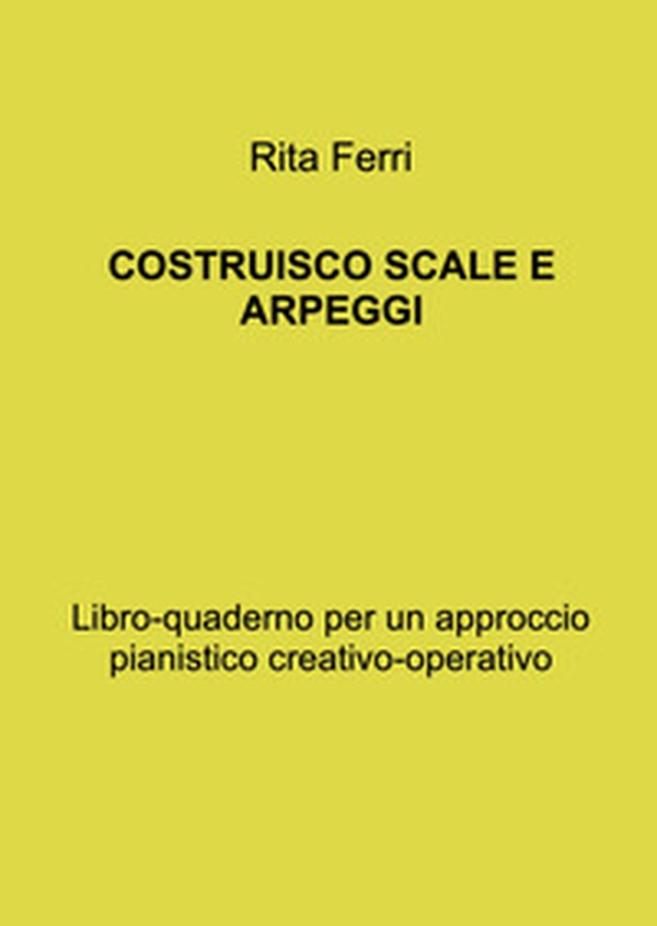 Costruisco scale e arpeggi. Libro-quaderno per un approccio pianistico creativo-operativo - Librerie.coop